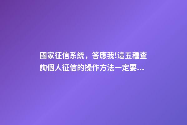 國家征信系統，答應我!這五種查詢個人征信的操作方法一定要學會-第1張-觀點-玄機派