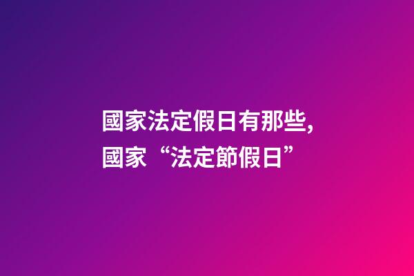 國家法定假日有那些,國家“法定節假日”-第1張-觀點-玄機派