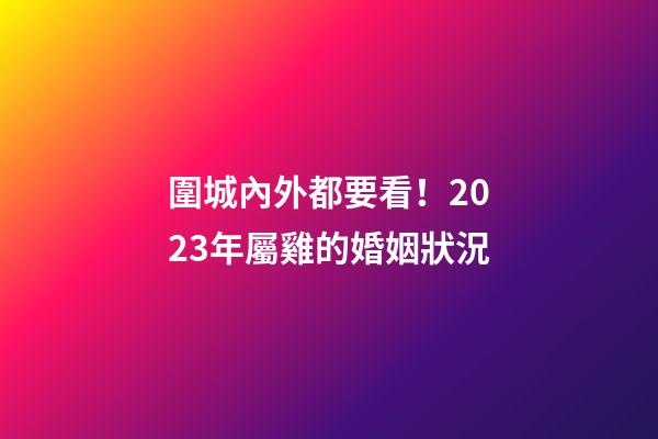 圍城內外都要看！2023年屬雞的婚姻狀況