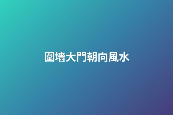 圍墻大門朝向風水