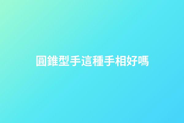 圓錐型手這種手相好嗎