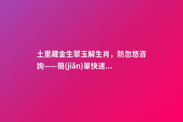 土里藏金生翠玉解生肖，防忽悠咨詢——簡(jiǎn)單快速了解玉-第1張-觀點(diǎn)-玄機(jī)派