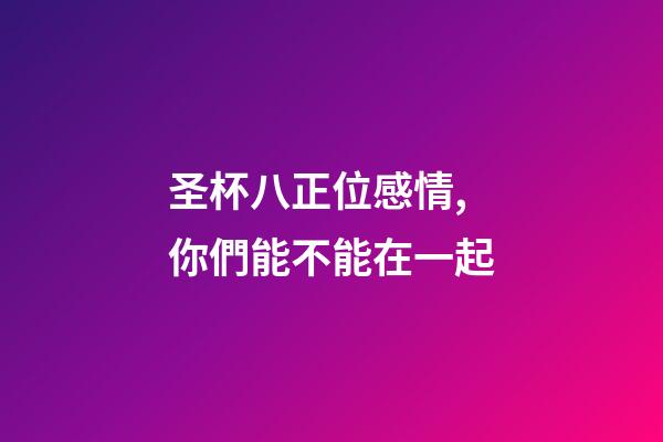 圣杯八正位感情,你們能不能在一起-第1張-觀點-玄機派