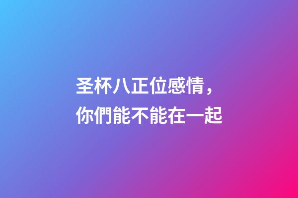 圣杯八正位感情，你們能不能在一起-第1張-觀點-玄機派