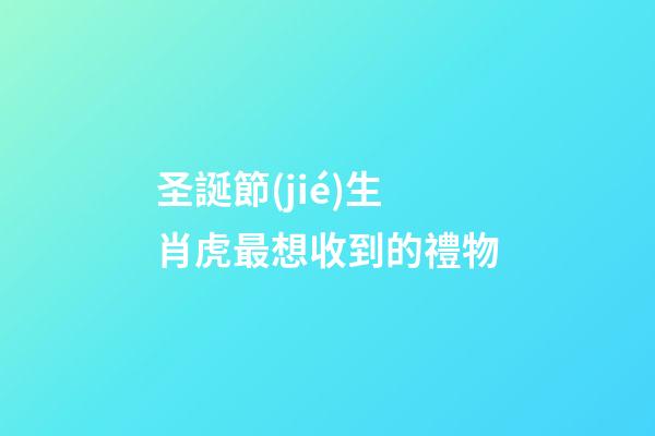 圣誕節(jié)生肖虎最想收到的禮物