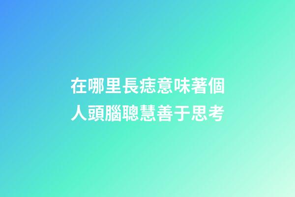在哪里長痣意味著個人頭腦聰慧善于思考?