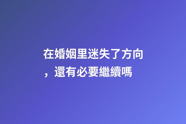 在婚姻里迷失了方向，還有必要繼續嗎