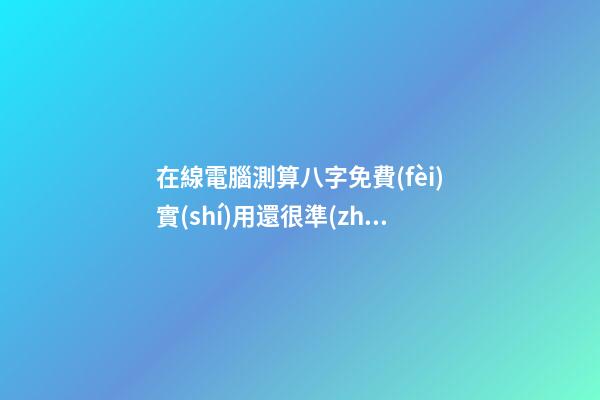 在線電腦測算八字免費(fèi)實(shí)用還很準(zhǔn)