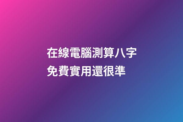 在線電腦測算八字免費實用還很準