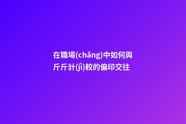 在職場(chǎng)中如何與斤斤計(jì)較的偏印交往
