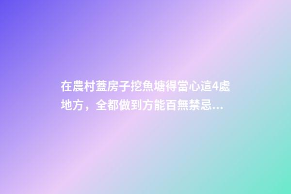在農村蓋房子挖魚塘得當心這4處地方，全都做到方能百無禁忌！