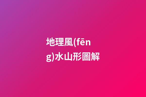 地理風(fēng)水山形圖解