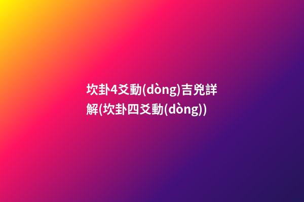 坎卦4爻動(dòng)吉兇詳解(坎卦四爻動(dòng))