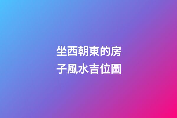 坐西朝東的房子風水吉位圖