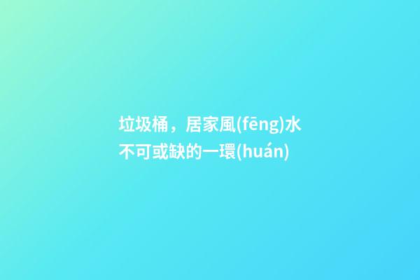 垃圾桶，居家風(fēng)水不可或缺的一環(huán)