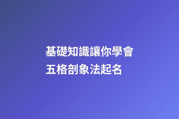 基礎知識讓你學會五格剖象法起名