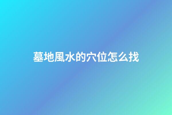 墓地風水的穴位怎么找