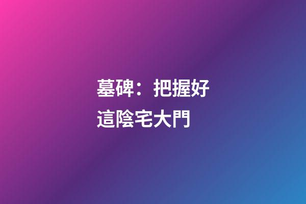 墓碑：把握好這陰宅大門