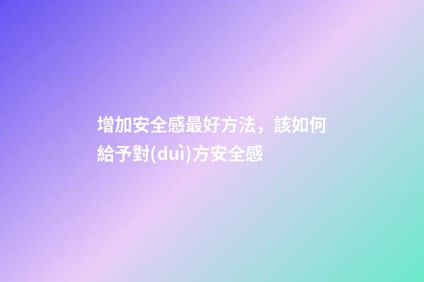 增加安全感最好方法，該如何給予對(duì)方安全感-第1張-觀點(diǎn)-玄機(jī)派