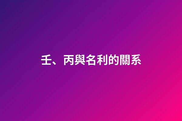 壬、丙與名利的關系