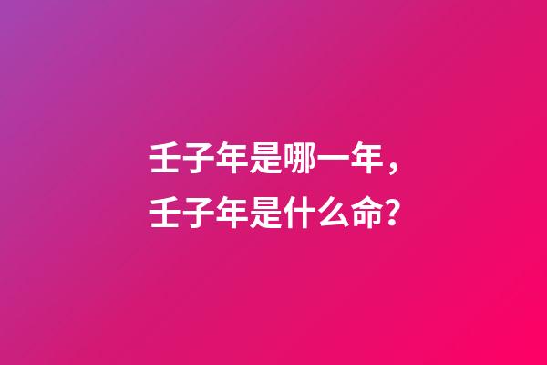 壬子年是哪一年，壬子年是什么命？