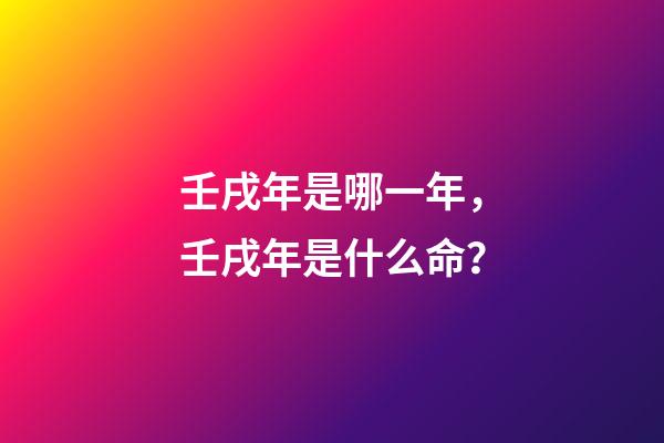 壬戌年是哪一年，壬戌年是什么命？