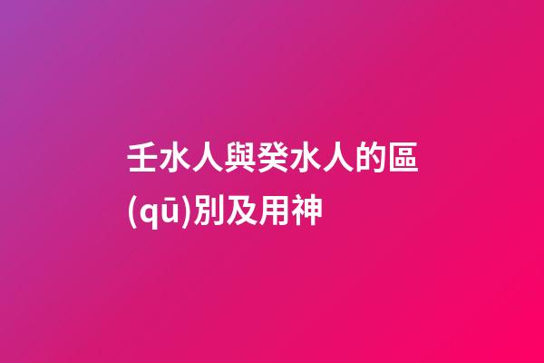 壬水人與癸水人的區(qū)別及用神
