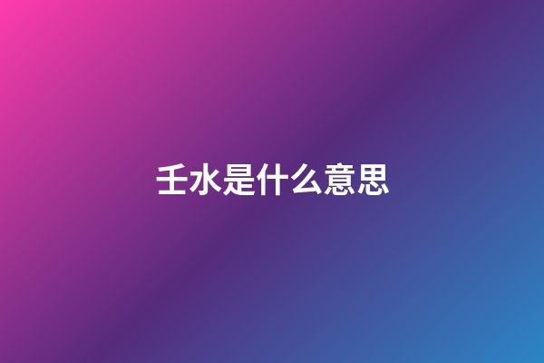壬水是什么意思?