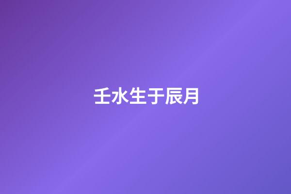 壬水生于辰月