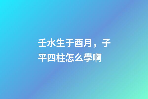 壬水生于酉月，子平四柱怎么學啊(關于地支藏干的秘辛)