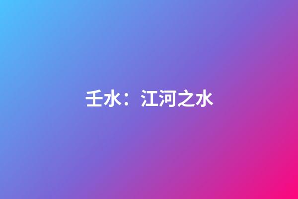 壬水：江河之水