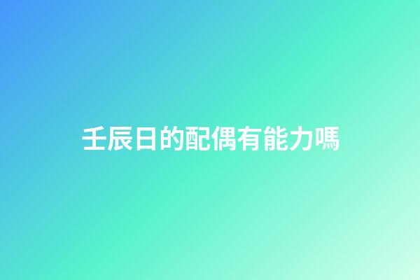 壬辰日的配偶有能力嗎