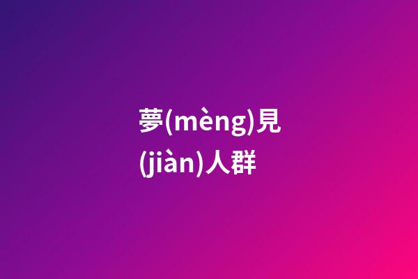 夢(mèng)見(jiàn)人群