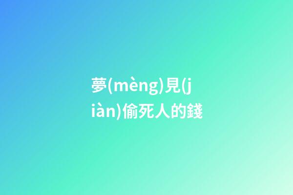 夢(mèng)見(jiàn)偷死人的錢