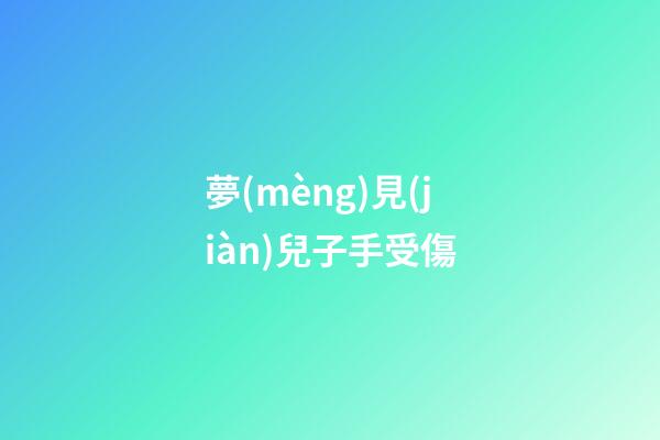 夢(mèng)見(jiàn)兒子手受傷