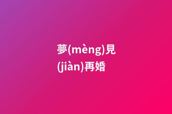 夢(mèng)見(jiàn)再婚