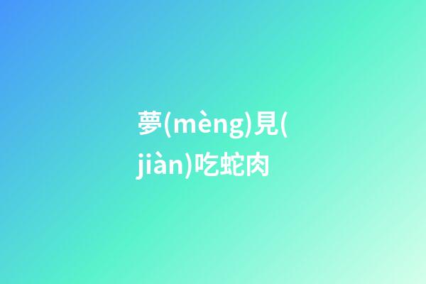 夢(mèng)見(jiàn)吃蛇肉