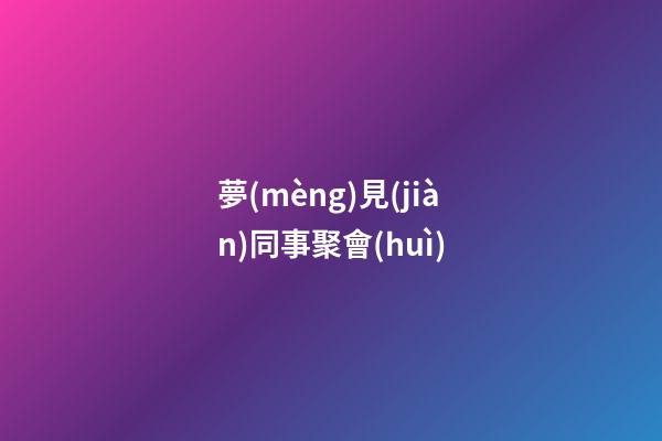 夢(mèng)見(jiàn)同事聚會(huì)