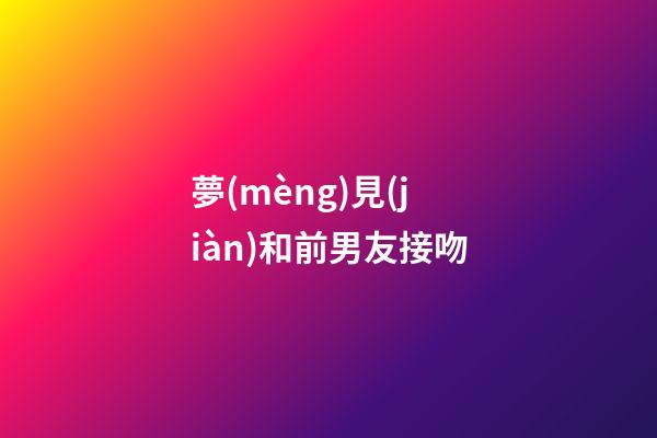 夢(mèng)見(jiàn)和前男友接吻