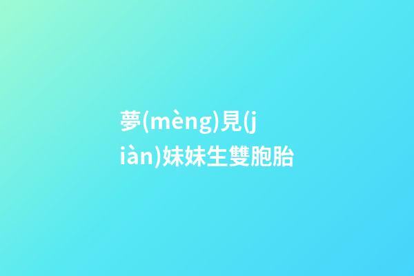 夢(mèng)見(jiàn)妹妹生雙胞胎