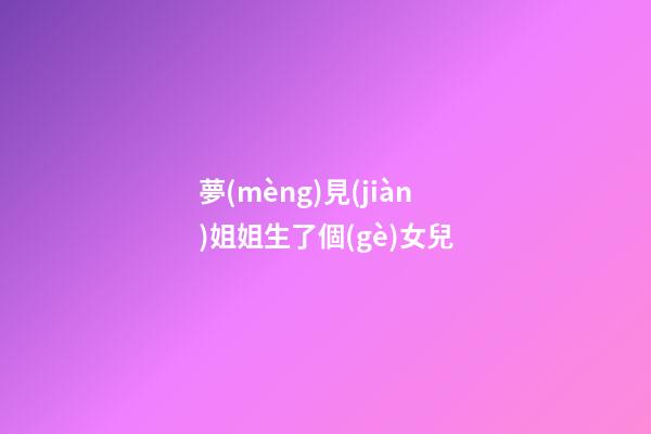 夢(mèng)見(jiàn)姐姐生了個(gè)女兒