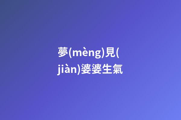 夢(mèng)見(jiàn)婆婆生氣