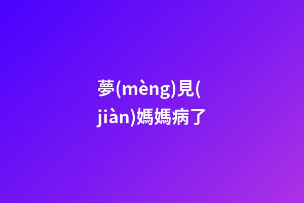夢(mèng)見(jiàn)媽媽病了