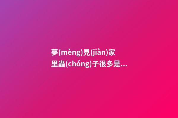 夢(mèng)見(jiàn)家里蟲(chóng)子很多是什么意思