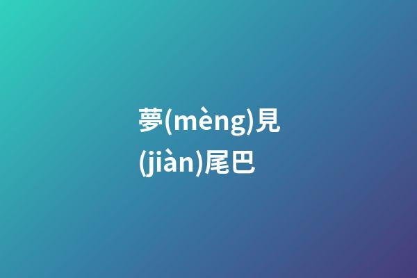 夢(mèng)見(jiàn)尾巴