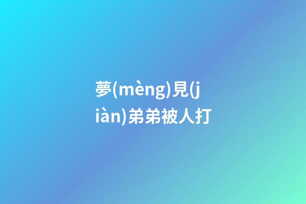 夢(mèng)見(jiàn)弟弟被人打