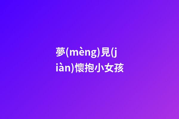 夢(mèng)見(jiàn)懷抱小女孩