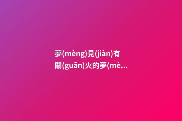 夢(mèng)見(jiàn)有關(guān)火的夢(mèng)