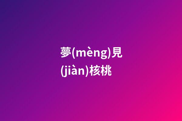 夢(mèng)見(jiàn)核桃