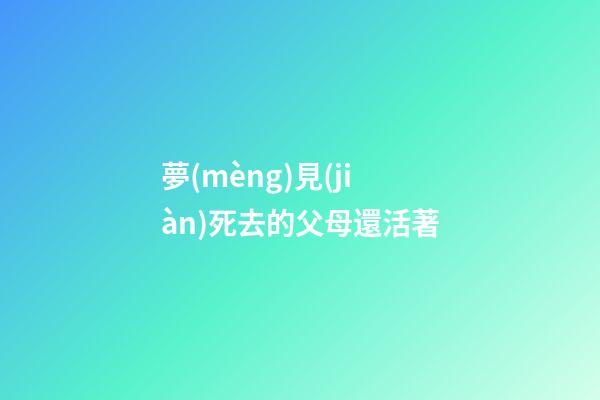 夢(mèng)見(jiàn)死去的父母還活著